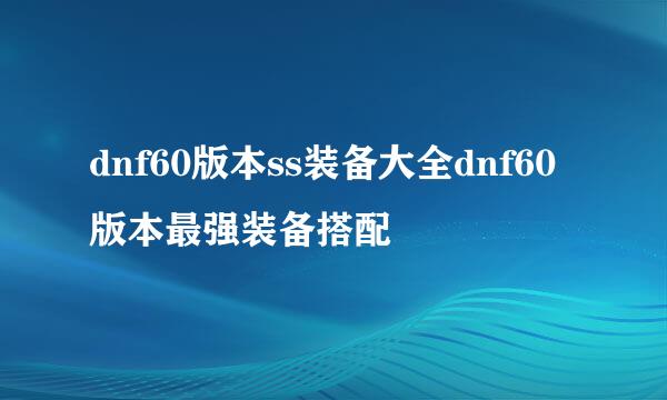 dnf60版本ss装备大全dnf60版本最强装备搭配