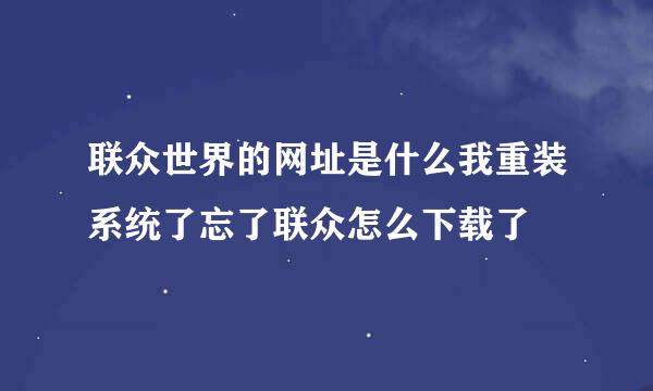 联众世界的网址是什么我重装系统了忘了联众怎么下载了