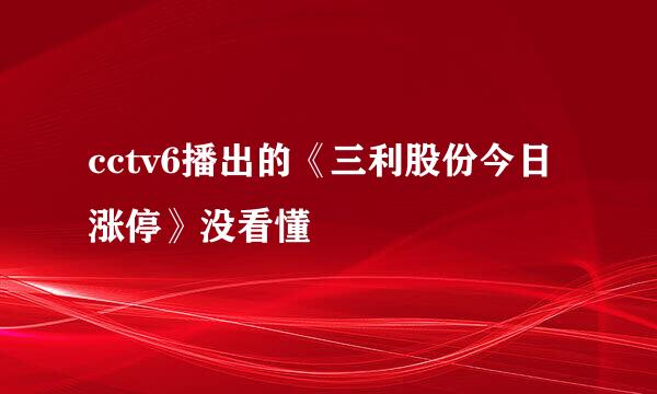 cctv6播出的《三利股份今日涨停》没看懂