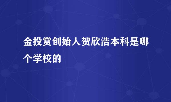 金投赏创始人贺欣浩本科是哪个学校的