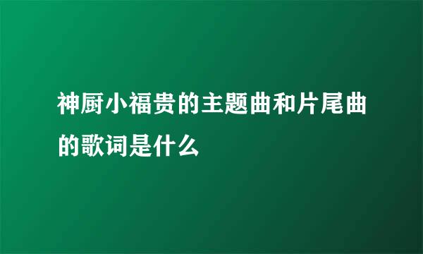 神厨小福贵的主题曲和片尾曲的歌词是什么