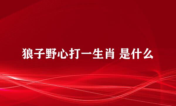 狼子野心打一生肖 是什么