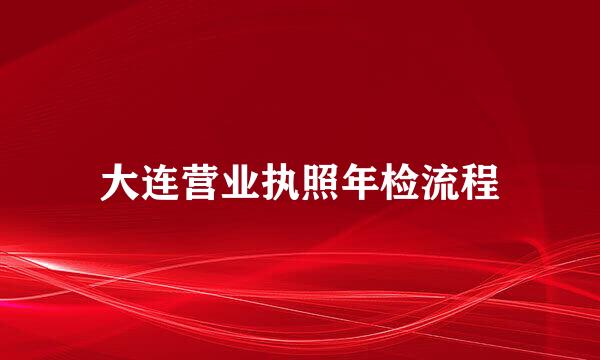 大连营业执照年检流程