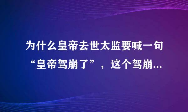 为什么皇帝去世太监要喊一句“皇帝驾崩了”，这个驾崩什么意思？