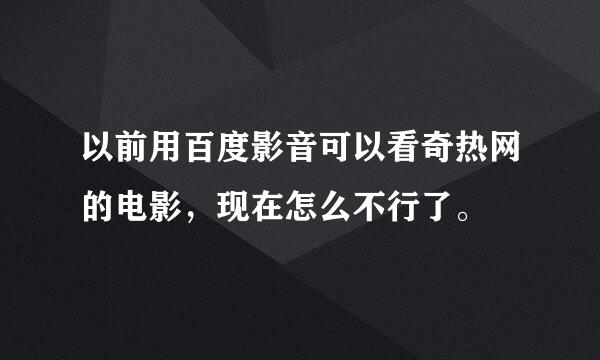 以前用百度影音可以看奇热网的电影，现在怎么不行了。