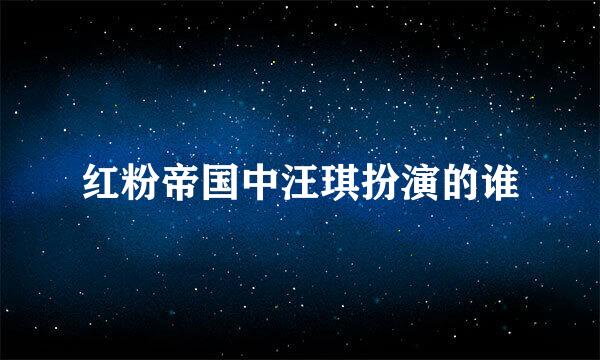 红粉帝国中汪琪扮演的谁