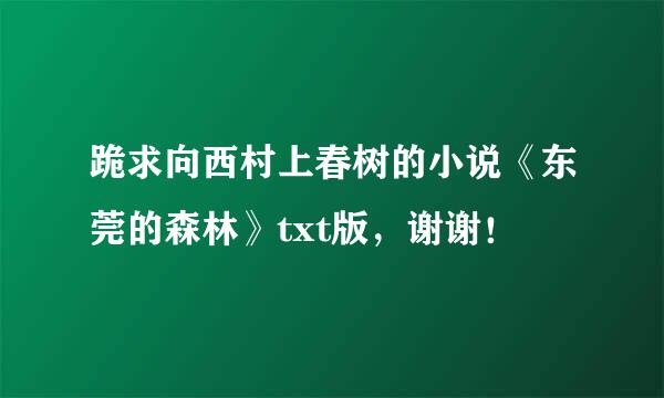 跪求向西村上春树的小说《东莞的森林》txt版，谢谢！