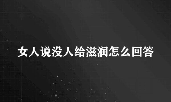 女人说没人给滋润怎么回答