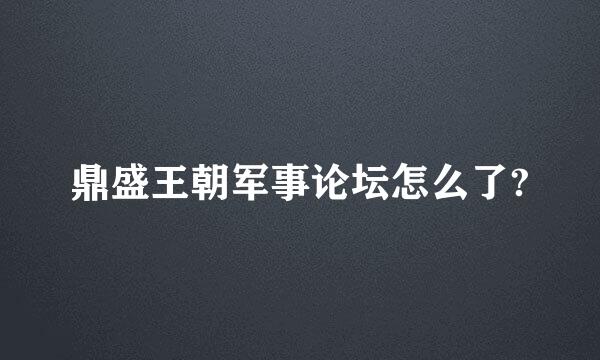 鼎盛王朝军事论坛怎么了?