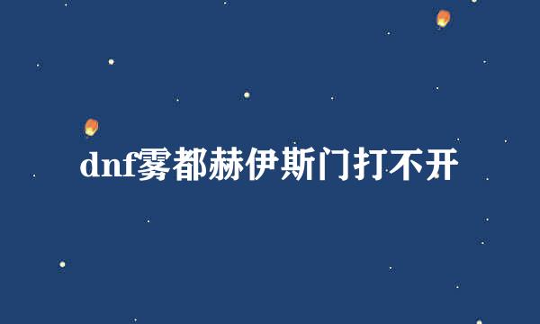 dnf雾都赫伊斯门打不开