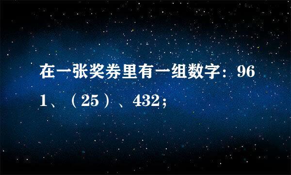 在一张奖券里有一组数字：961、（25）、432；