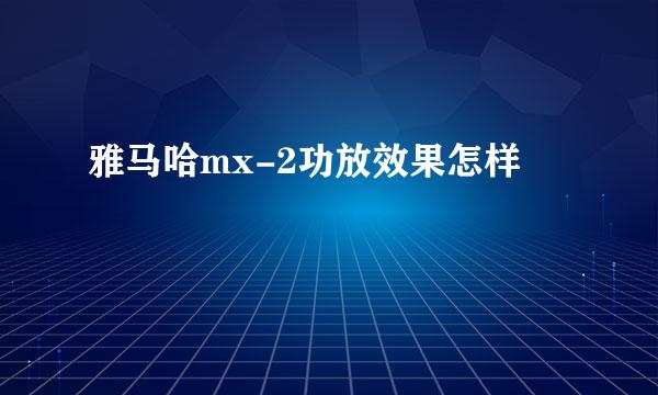 雅马哈mx-2功放效果怎样