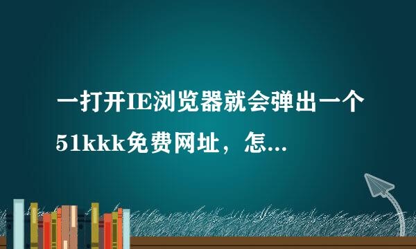 一打开IE浏览器就会弹出一个51kkk免费网址，怎样才能清除？