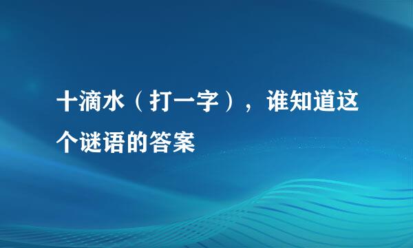 十滴水（打一字），谁知道这个谜语的答案