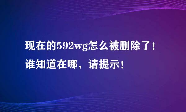 现在的592wg怎么被删除了！谁知道在哪，请提示！