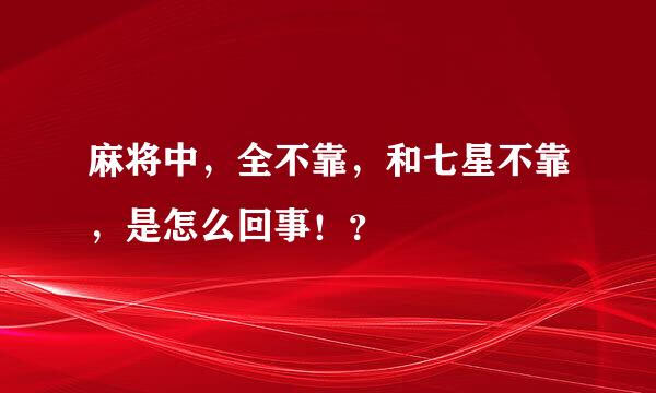 麻将中，全不靠，和七星不靠，是怎么回事！？