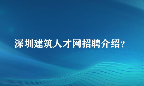 深圳建筑人才网招聘介绍？