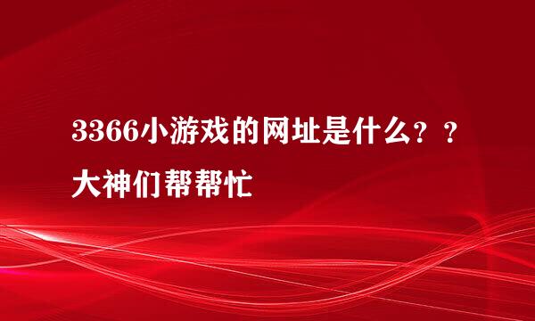 3366小游戏的网址是什么？？大神们帮帮忙