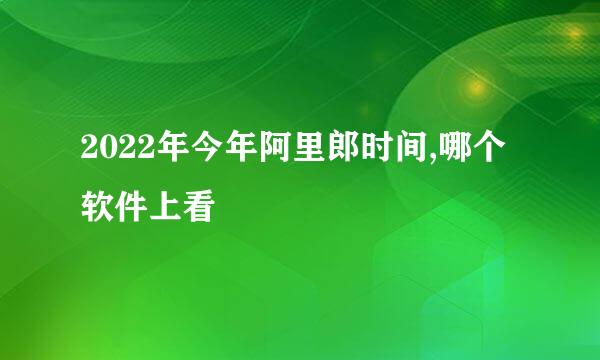 2022年今年阿里郎时间,哪个软件上看