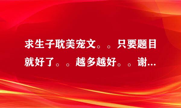 求生子耽美宠文。。只要题目就好了。。越多越好。。谢谢^ω^