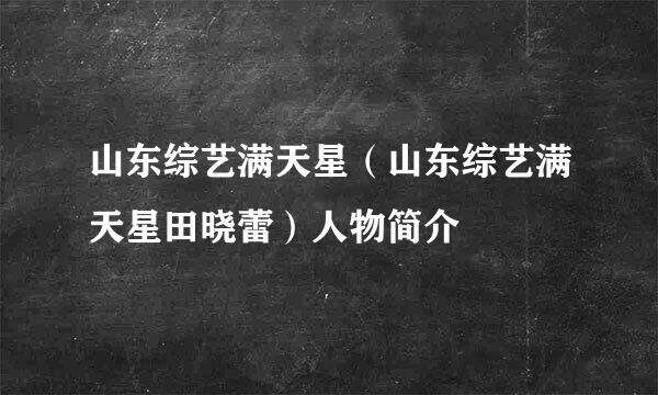 山东综艺满天星（山东综艺满天星田晓蕾）人物简介