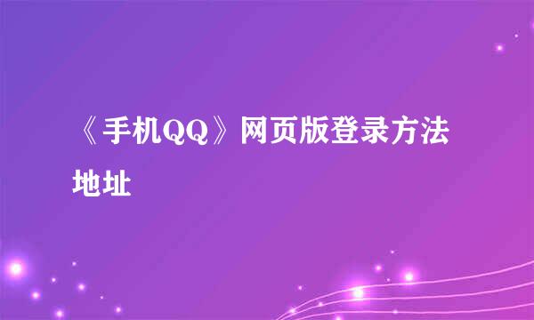 《手机QQ》网页版登录方法地址