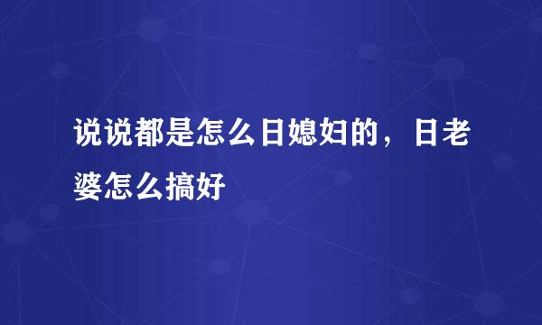 说说都是怎么日媳妇的，日老婆怎么搞好