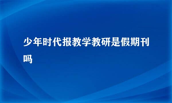 少年时代报教学教研是假期刊吗