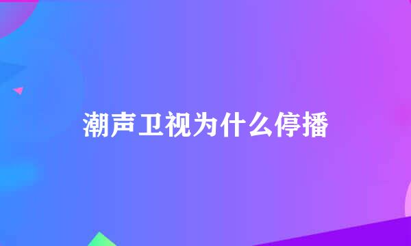 潮声卫视为什么停播