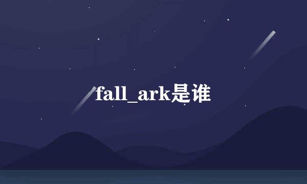 fall_ark是谁