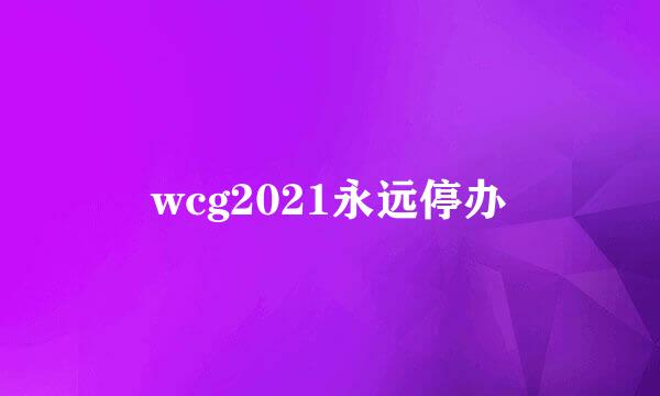 wcg2021永远停办