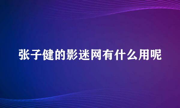 张子健的影迷网有什么用呢