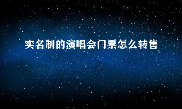 实名制的演唱会门票怎么转售