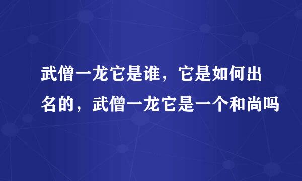 武僧一龙它是谁，它是如何出名的，武僧一龙它是一个和尚吗