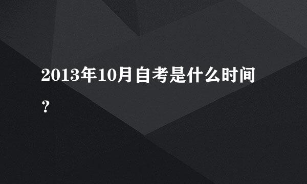 2013年10月自考是什么时间？