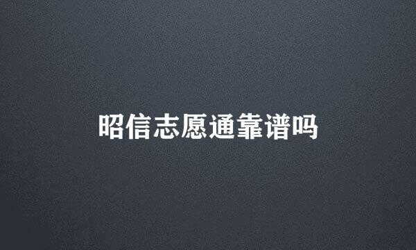 昭信志愿通靠谱吗