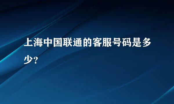 上海中国联通的客服号码是多少？