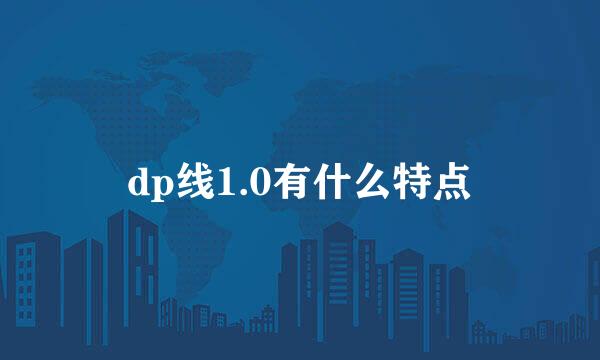 dp线1.0有什么特点