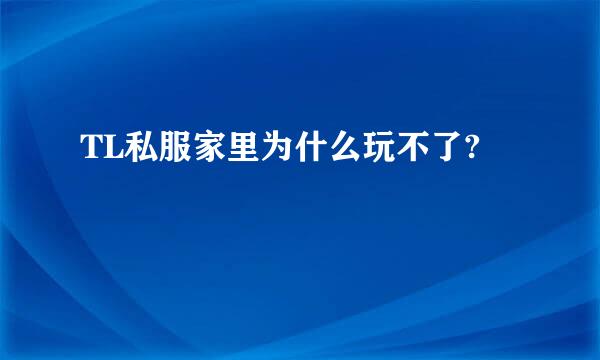 TL私服家里为什么玩不了?