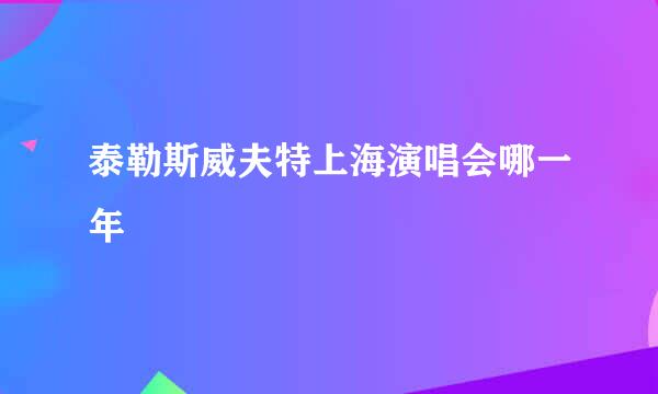 泰勒斯威夫特上海演唱会哪一年