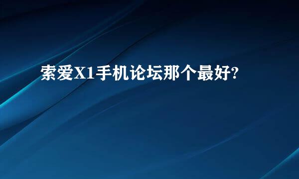 索爱X1手机论坛那个最好?