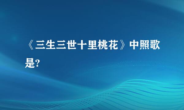 《三生三世十里桃花》中照歌是?