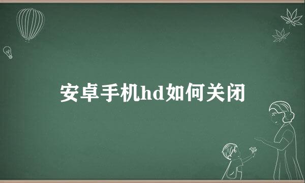 安卓手机hd如何关闭