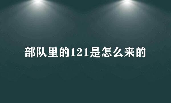 部队里的121是怎么来的