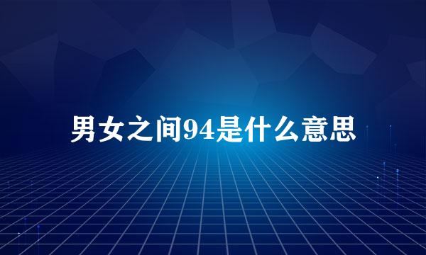 男女之间94是什么意思