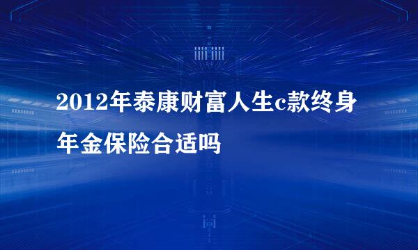 2012年泰康财富人生c款终身年金保险合适吗