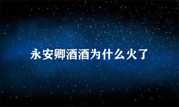 永安卿酒酒为什么火了