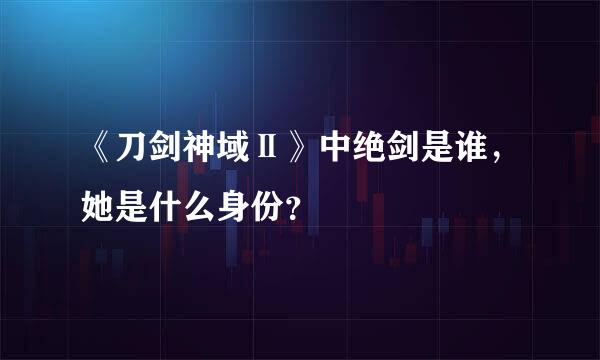 《刀剑神域Ⅱ》中绝剑是谁，她是什么身份？