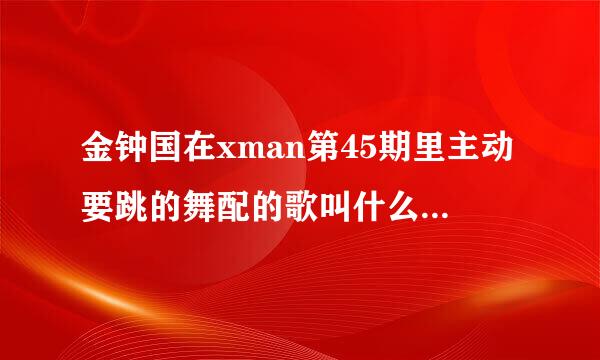 金钟国在xman第45期里主动要跳的舞配的歌叫什么名字？就有有一个穿红色衣服陪舞的那个