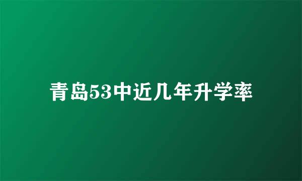 青岛53中近几年升学率